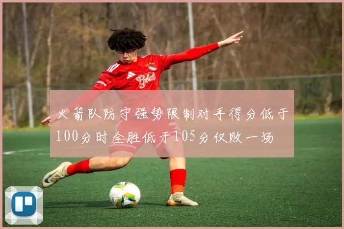 火箭队防守强势限制对手得分低于100分时全胜低于105分仅败一场