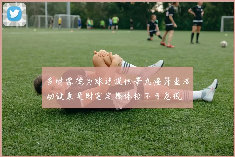 多特蒙德为球迷提供睾丸癌筛查活动健康是财富定期体检不可忽视