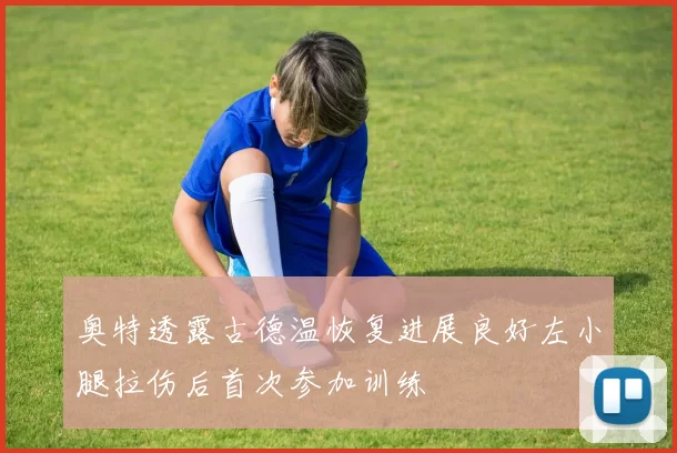 奥特透露古德温恢复进展良好左小腿拉伤后首次参加训练