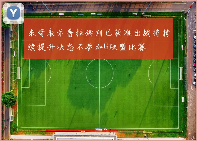 米奇表示普拉姆利已获准出战将持续提升状态不参加G联盟比赛