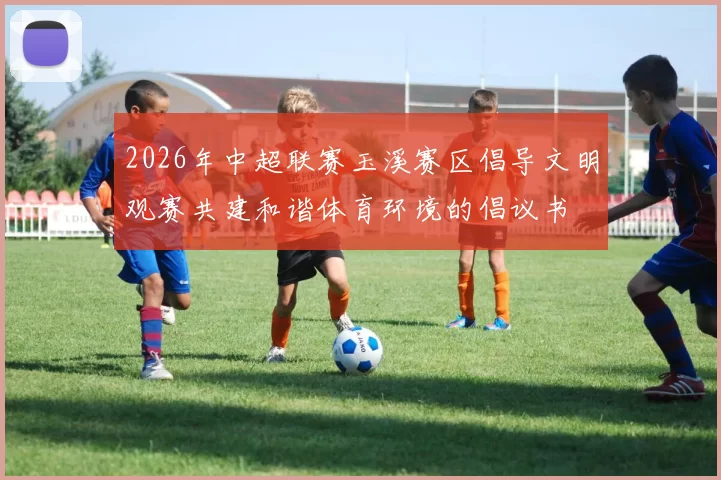 2026年中超联赛玉溪赛区倡导文明观赛共建和谐体育环境的倡议书