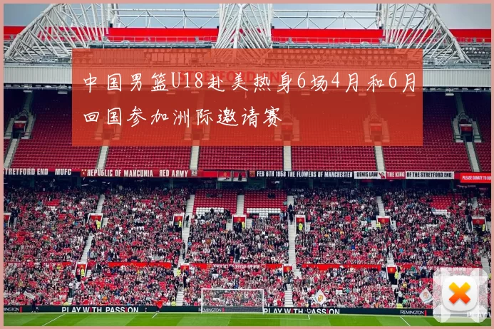 中国男篮U18赴美热身6场4月和6月回国参加洲际邀请赛