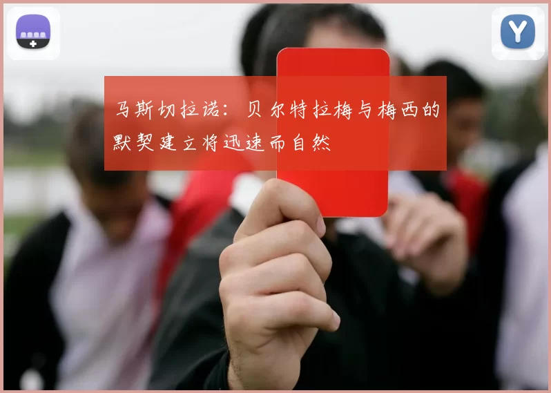 马斯切拉诺：贝尔特拉梅与梅西的默契建立将迅速而自然