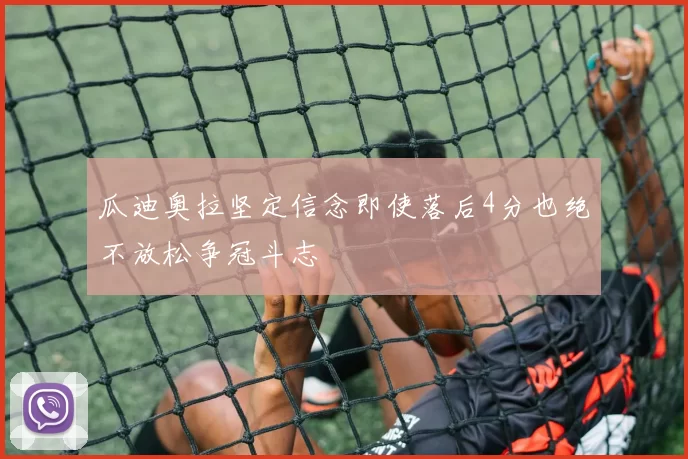 瓜迪奥拉坚定信念即使落后4分也绝不放松争冠斗志