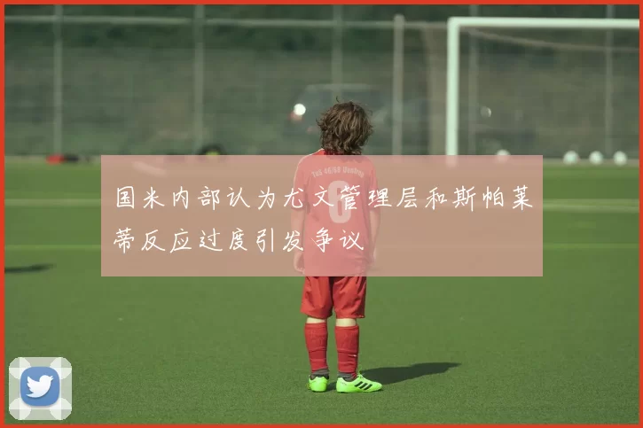 国米内部认为尤文管理层和斯帕莱蒂反应过度引发争议
