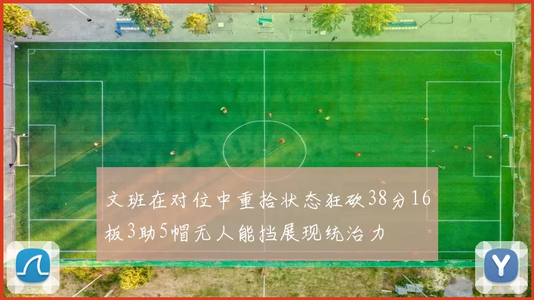 文班在对位中重拾状态狂砍38分16板3助5帽无人能挡展现统治力