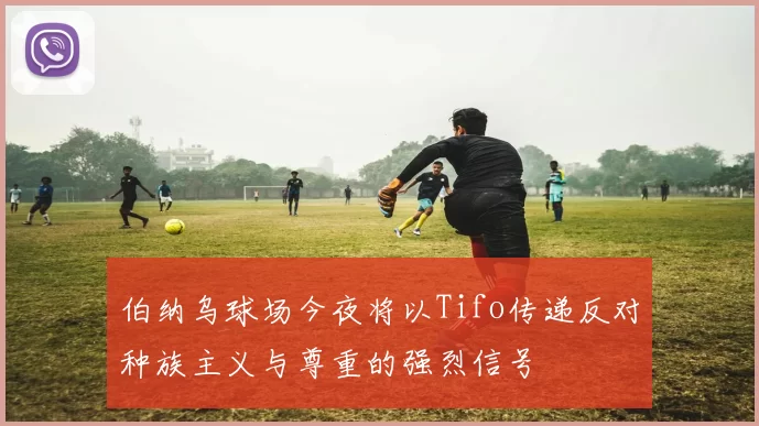 伯纳乌球场今夜将以Tifo传递反对种族主义与尊重的强烈信号