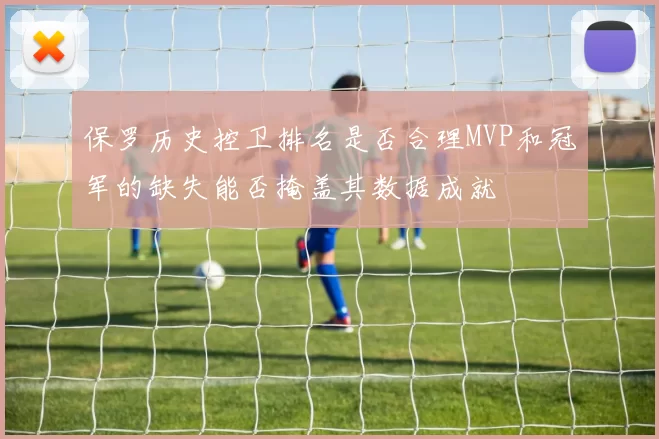保罗历史控卫排名是否合理MVP和冠军的缺失能否掩盖其数据成就